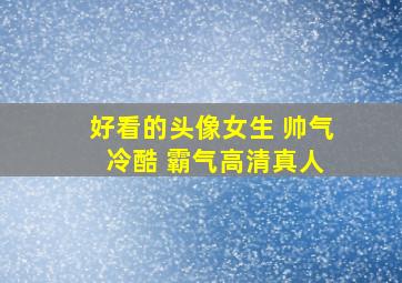 好看的头像女生 帅气 冷酷 霸气高清真人